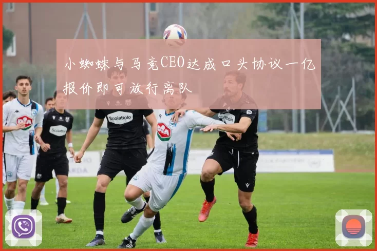 小蜘蛛与马竞CEO达成口头协议一亿报价即可放行离队
